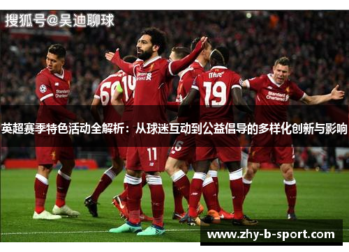英超赛季特色活动全解析：从球迷互动到公益倡导的多样化创新与影响
