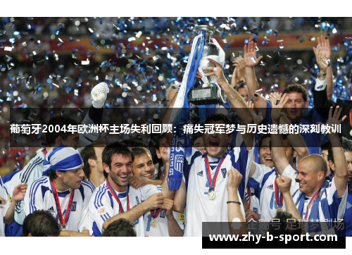 葡萄牙2004年欧洲杯主场失利回顾：痛失冠军梦与历史遗憾的深刻教训