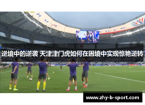 逆境中的逆袭 天津津门虎如何在困境中实现惊艳逆转