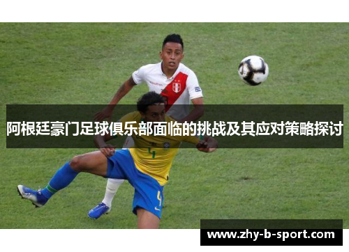 阿根廷豪门足球俱乐部面临的挑战及其应对策略探讨