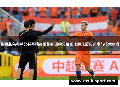 陈雨菲乌克兰公开赛精彩前场扑球得分展现出超凡反应速度与技术水准