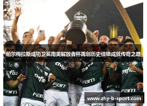 帕尔梅拉斯成功卫冕南美解放者杯再创历史佳绩成就传奇之路 帕尔梅拉斯成功卫冕南美解放者杯再创历史佳绩成就传奇之路