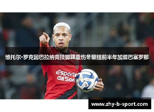 维托尔·罗克因巴拉纳竞技脚踝重伤冬窗提前半年加盟巴塞罗那 维托尔·罗克因巴拉纳竞技脚踝重伤冬窗提前半年加盟巴塞罗那